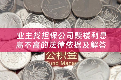 业主找担保公司赎楼利息高不高的法律依据及解答