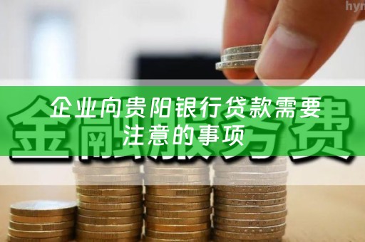  企业向贵阳银行贷款需要注意的事项