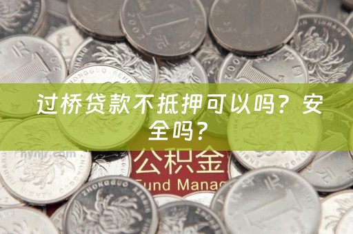  过桥贷款不抵押可以吗？安全吗？