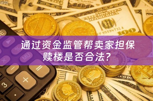  通过资金监管帮卖家担保赎楼是否合法？