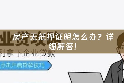  房产无抵押证明怎么办？详细解答！