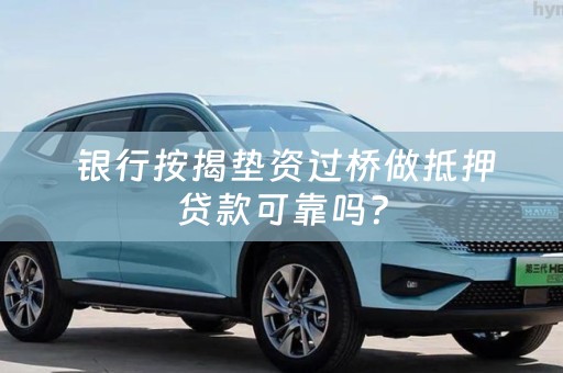  银行按揭垫资过桥做抵押贷款可靠吗？