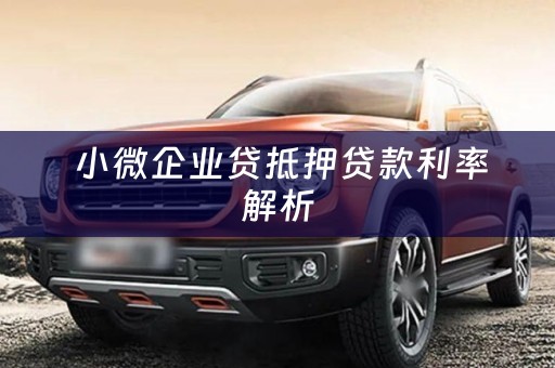  小微企业贷抵押贷款利率解析