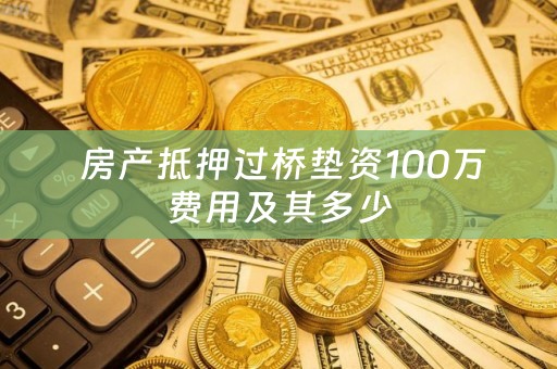  房产抵押过桥垫资100万费用及其多少