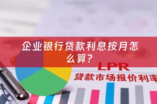  企业银行贷款利息按月怎么算？