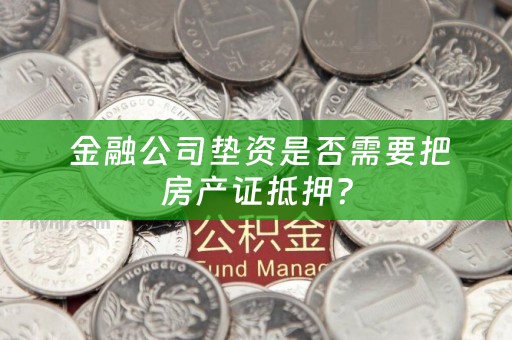  金融公司垫资是否需要把房产证抵押？