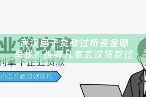  武汉房子贷款过桥资金哪里找？推荐几家武汉贷款过桥公司