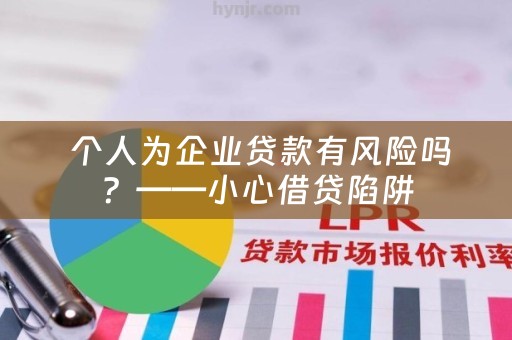  个人为企业贷款有风险吗？——小心借贷陷阱