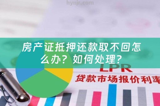  房产证抵押还款取不回怎么办？如何处理？
