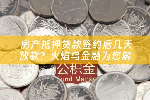  房产抵押贷款签约后几天放款？火焰鸟金融为您解答