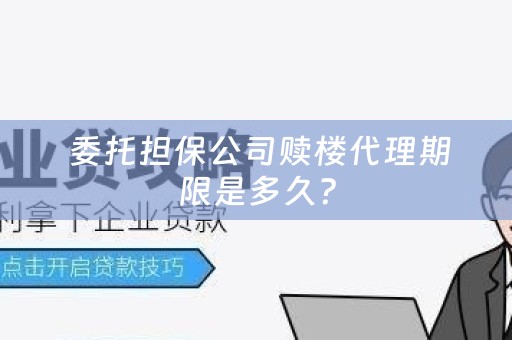  委托担保公司赎楼代理期限是多久？