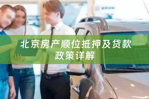  北京房产顺位抵押及贷款政策详解