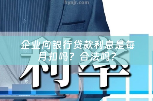  企业向银行贷款利息是每月扣吗？合法吗？