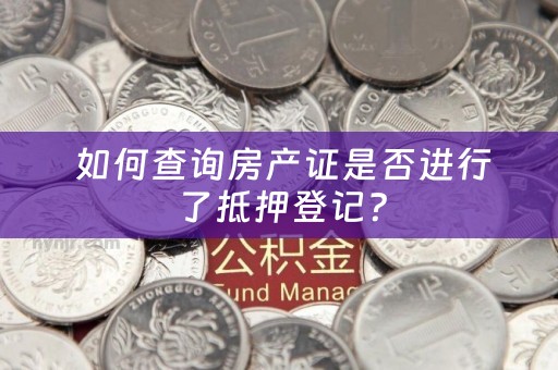  如何查询房产证是否进行了抵押登记？