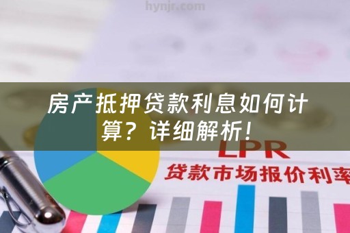  房产抵押贷款利息如何计算？详细解析！
