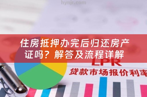  住房抵押办完后归还房产证吗？解答及流程详解