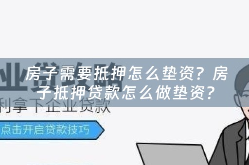  房子需要抵押怎么垫资？房子抵押贷款怎么做垫资？