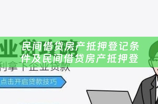  民间借贷房产抵押登记条件及民间借贷房产抵押登记条件是什么