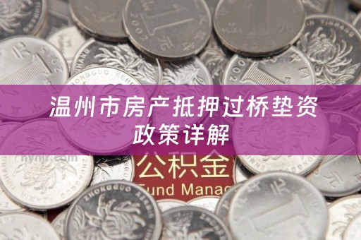  温州市房产抵押过桥垫资政策详解