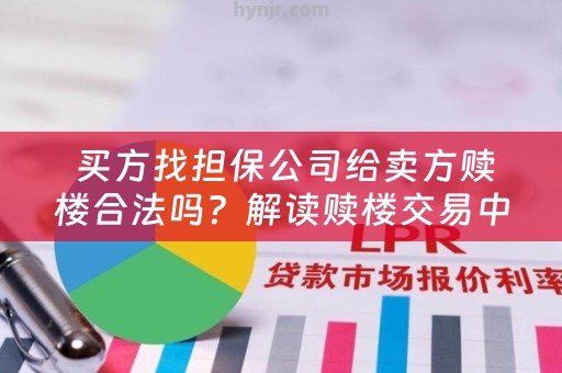  买方找担保公司给卖方赎楼合法吗？解读赎楼交易中的法律风险与注意事项