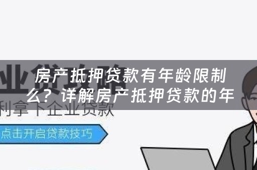  房产抵押贷款有年龄限制么？详解房产抵押贷款的年龄限制问题