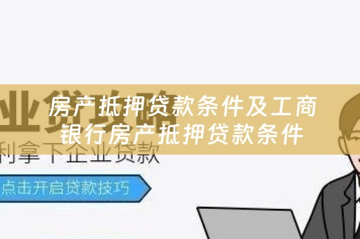  房产抵押贷款条件及工商银行房产抵押贷款条件