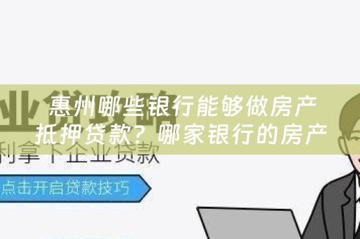  惠州哪些银行能够做房产抵押贷款？哪家银行的房产抵押贷款好办？