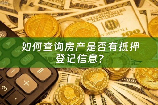  如何查询房产是否有抵押登记信息？