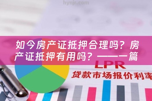  如今房产证抵押合理吗？房产证抵押有用吗？——一篇详细解答