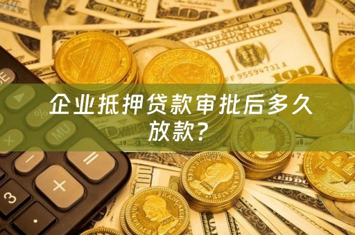  企业抵押贷款审批后多久放款？