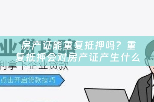  房产证能重复抵押吗？重复抵押会对房产证产生什么影响？