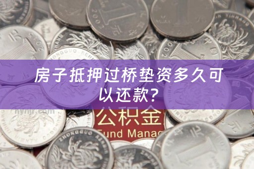  房子抵押过桥垫资多久可以还款？