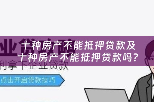  十种房产不能抵押贷款及十种房产不能抵押贷款吗？