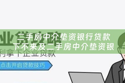  二手房中介垫资银行贷款下不来及二手房中介垫资银行贷款下不来怎么办