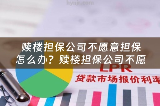  赎楼担保公司不愿意担保怎么办？赎楼担保公司不愿意担保怎么办呢？