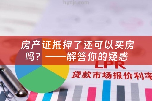  房产证抵押了还可以买房吗？——解答你的疑惑