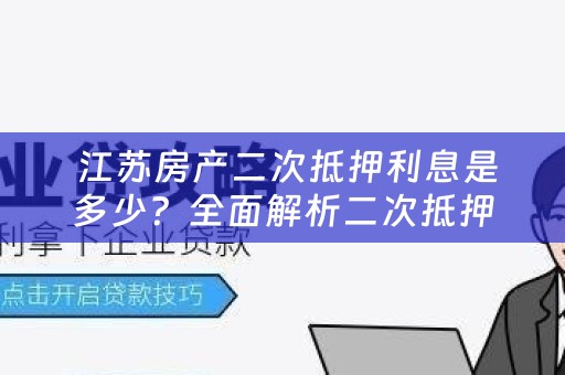  江苏房产二次抵押利息是多少？全面解析二次抵押利息费用