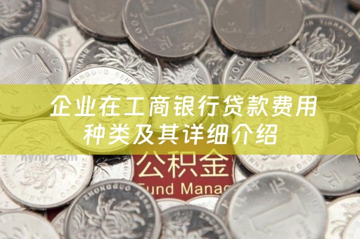 企业在工商银行贷款费用种类及其详细介绍
