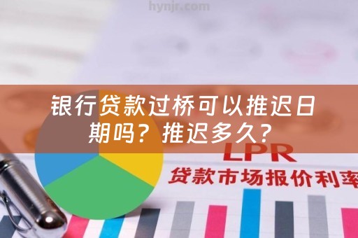  银行贷款过桥可以推迟日期吗？推迟多久？