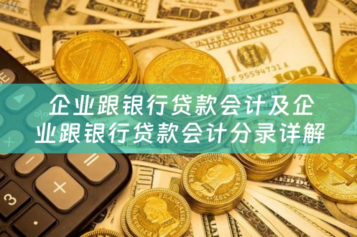  企业跟银行贷款会计及企业跟银行贷款会计分录详解