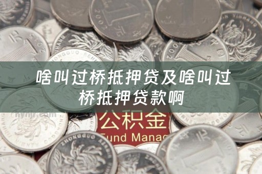  啥叫过桥抵押贷及啥叫过桥抵押贷款啊