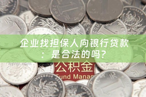  企业找担保人向银行贷款：是合法的吗？