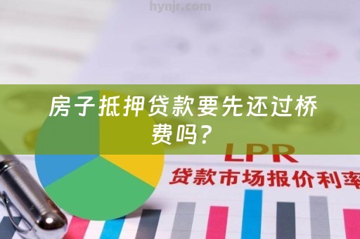  房子抵押贷款要先还过桥费吗？