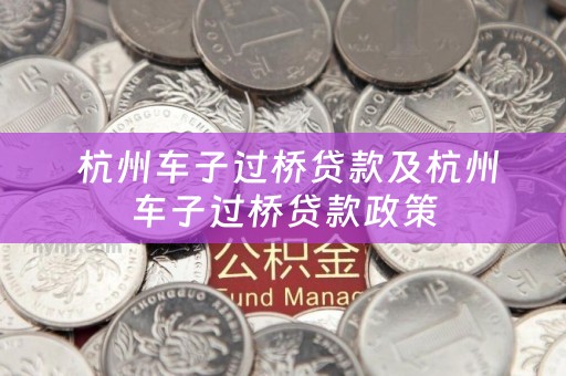  杭州车子过桥贷款及杭州车子过桥贷款政策