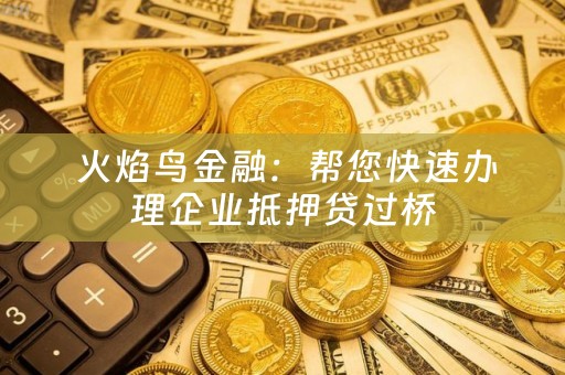  火焰鸟金融：帮您快速办理企业抵押贷过桥