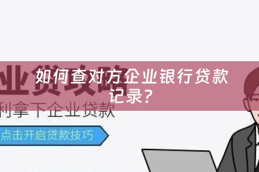  如何查对方企业银行贷款记录？