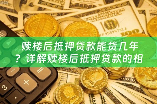  赎楼后抵押贷款能贷几年？详解赎楼后抵押贷款的相关问题