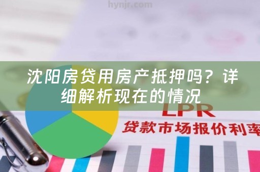  沈阳房贷用房产抵押吗？详细解析现在的情况