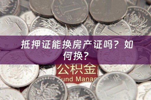  抵押证能换房产证吗？如何换？