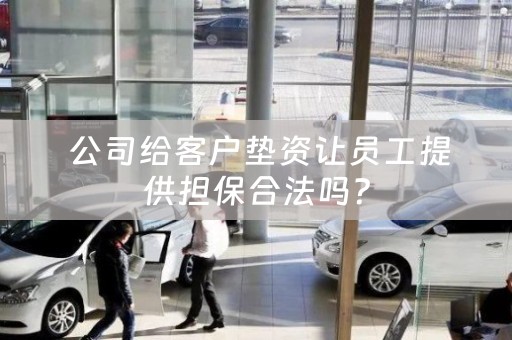  公司给客户垫资让员工提供担保合法吗？